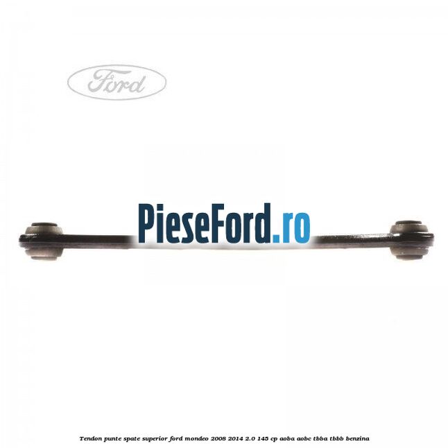 Tendon punte spate superior Ford Mondeo 2008-2014 2.0 145 cp AOBA, AOBC, TBBA, TBBB benzina