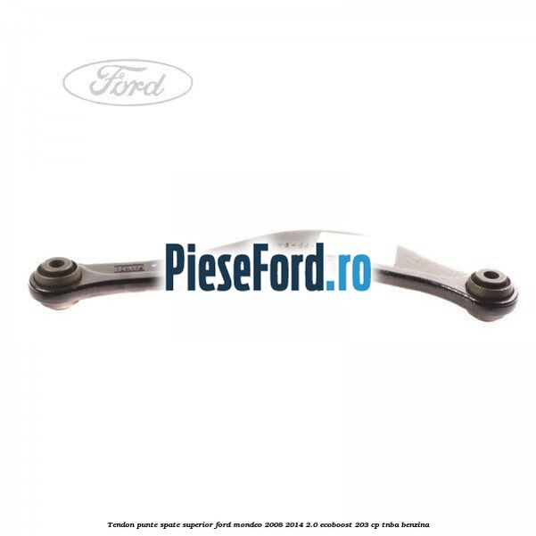 Tendon punte spate superior Ford Mondeo 2008-2014 2.0 EcoBoost 203 cp TNBA benzina