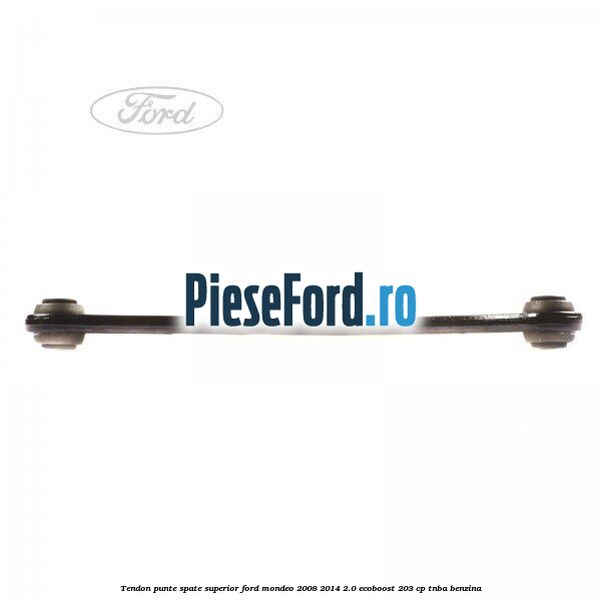 Tendon punte spate superior Ford Mondeo 2008-2014 2.0 EcoBoost 203 cp TNBA benzina
