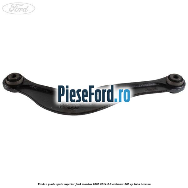 Tendon punte spate superior Ford Mondeo 2008-2014 2.0 EcoBoost 203 cp TNBA benzina