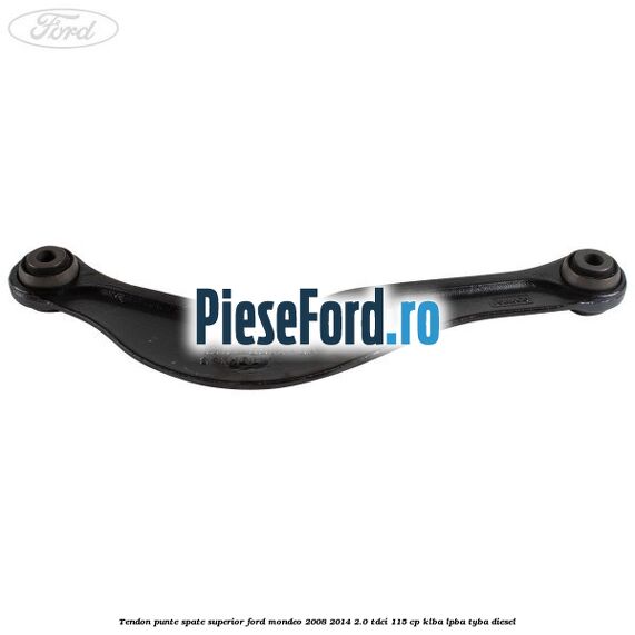 Tendon punte spate superior Ford Mondeo 2008-2014 2.0 TDCi 115 cp Tendon punte spate superior Ford Mondeo 2008-2014 2.0 TDCi 115 cp KLBA, LPBA, TYBA diesel