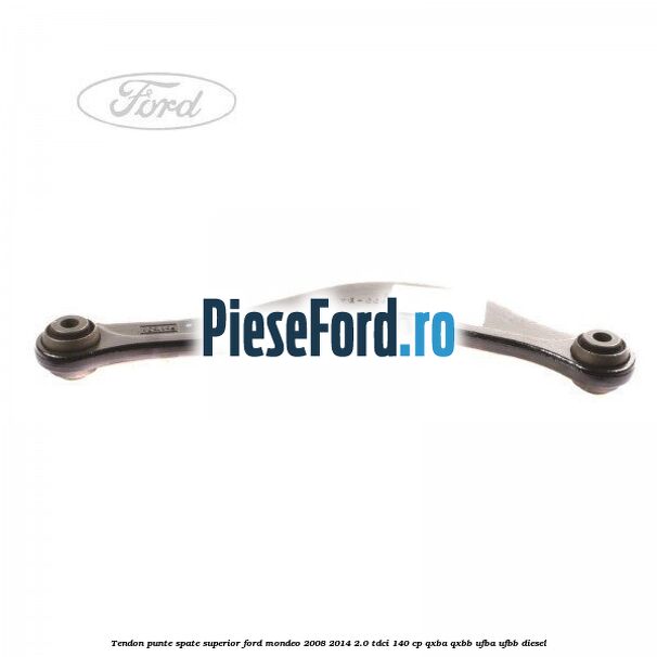 Tendon punte spate superior Ford Mondeo 2008-2014 2.0 TDCi 140 cp QXBA, QXBB, UFBA, UFBB diesel