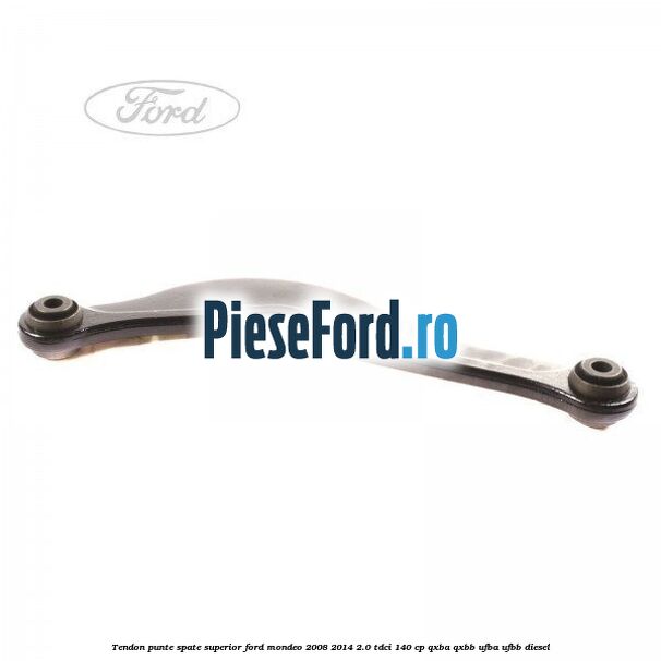 Tendon punte spate superior Ford Mondeo 2008-2014 2.0 TDCi 140 cp QXBA, QXBB, UFBA, UFBB diesel