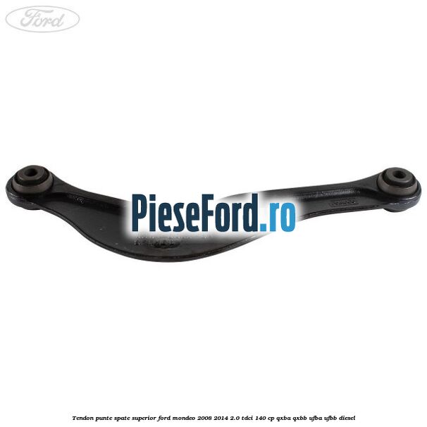 Tendon punte spate superior Ford Mondeo 2008-2014 2.0 TDCi 140 cp QXBA, QXBB, UFBA, UFBB diesel