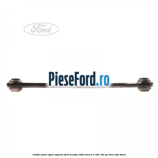 Tendon punte spate superior Ford Mondeo 2008-2014 2.0 TDCi 163 cp TXBA, TXBB diesel