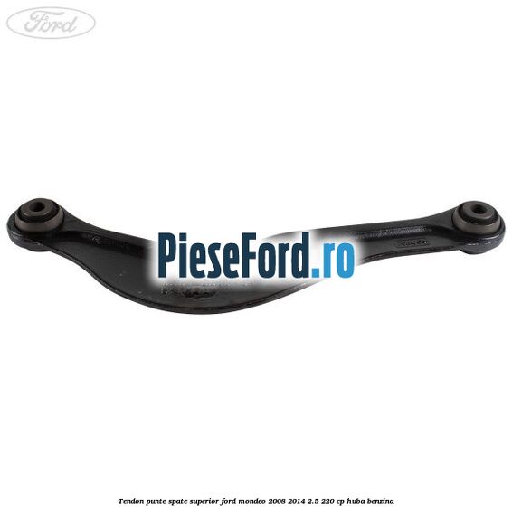 Tendon punte spate superior Ford Mondeo 2008-2014 2.5 220 cp HUBA benzina