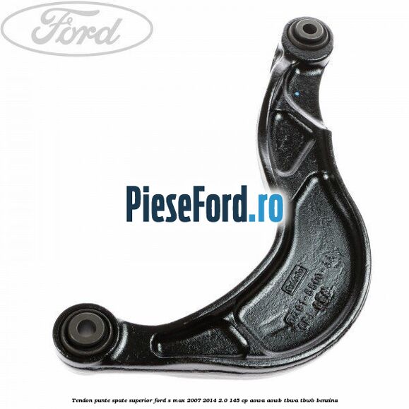 Tendon punte spate superior Ford S-Max 2007-2014 2.0 145 cp AOWA, AOWB, TBWA, TBWB benzina