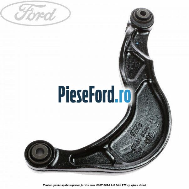 Tendon punte spate superior Ford S-Max 2007-2014 2.2 TDCi 175 cp