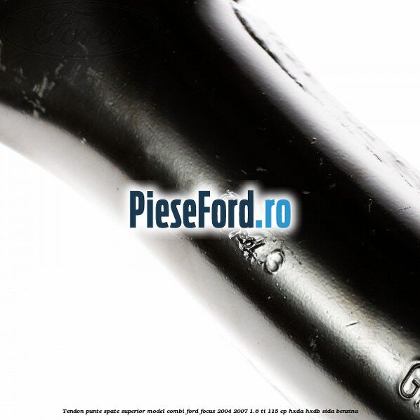 Tendon punte spate superior model combi Ford Focus 2004-2007 1.6 Ti 115 cp Tendon punte spate superior model combi Ford Focus 2004-2007 1.6 Ti 115 cp HXDA, HXDB, SIDA benzina