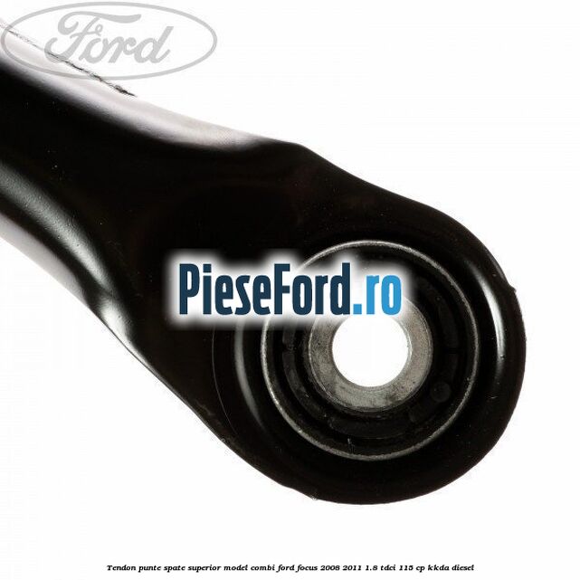 Tendon punte spate superior model combi Ford Focus 2008-2011 1.8 TDCi 115 cp Tendon punte spate superior model combi Ford Focus 2008-2011 1.8 TDCi 115 cp KKDA diesel