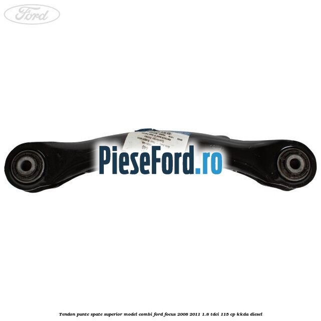 Tendon punte spate superior model combi Ford Focus 2008-2011 1.8 TDCi 115 cp Tendon punte spate superior model combi Ford Focus 2008-2011 1.8 TDCi 115 cp KKDA diesel