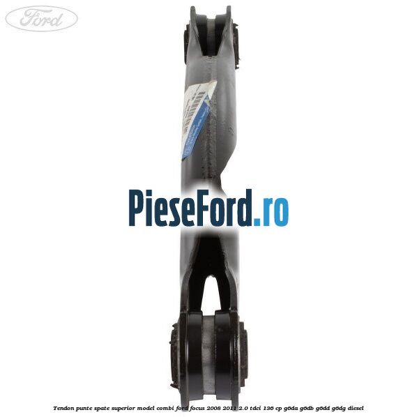 Tendon punte spate superior model combi Ford Focus 2008-2011 2.0 TDCi 136 cp G6DA, G6DB, G6DD, G6DG diesel