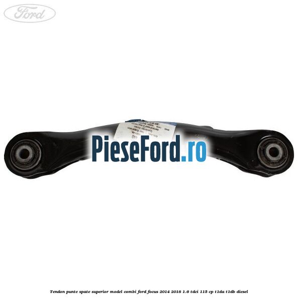 Tendon punte spate superior model combi Ford Focus 2014-2018 1.6 TDCi 115 cp T1DA, T1DB diesel