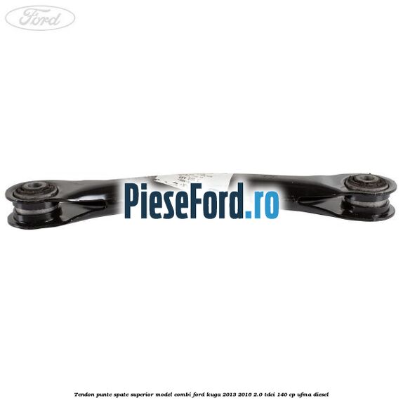 Tendon punte spate superior model combi Ford Kuga 2013-2016 2.0 TDCi 140 cp Tendon punte spate superior model combi Ford Kuga 2013-2016 2.0 TDCi 140 cp UFMA diesel