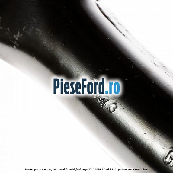 Tendon punte spate superior model combi Ford Kuga 2016-2018 2.0 TDCi 120 cp XRMA, XRMB, XRMC diesel
