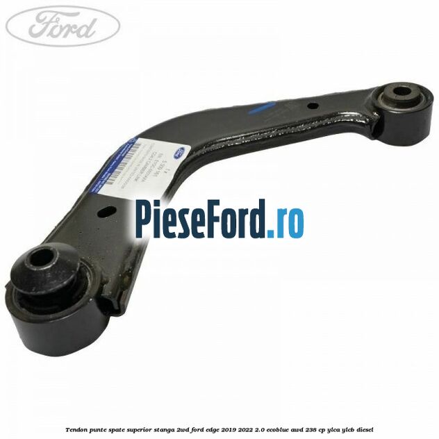 Tendon punte spate superior stanga 2WD Ford Edge 2019-2022 2.0 EcoBlue AWD 238 cp YLCA, YLCB diesel