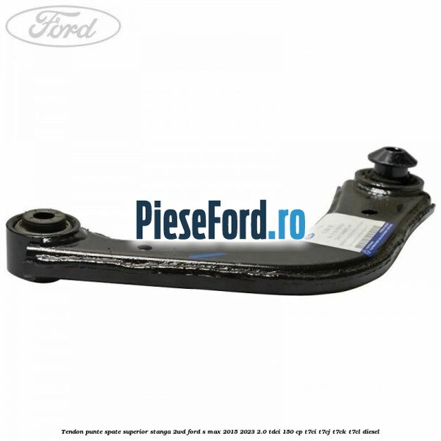 Tendon punte spate superior stanga 2WD Ford S-Max 2015-2023 2.0 TDCi 150 cp Tendon punte spate superior stanga 2WD Ford S-Max 2015-2023 2.0 TDCi 150 cp T7CI, T7CJ, T7CK, T7CL diesel