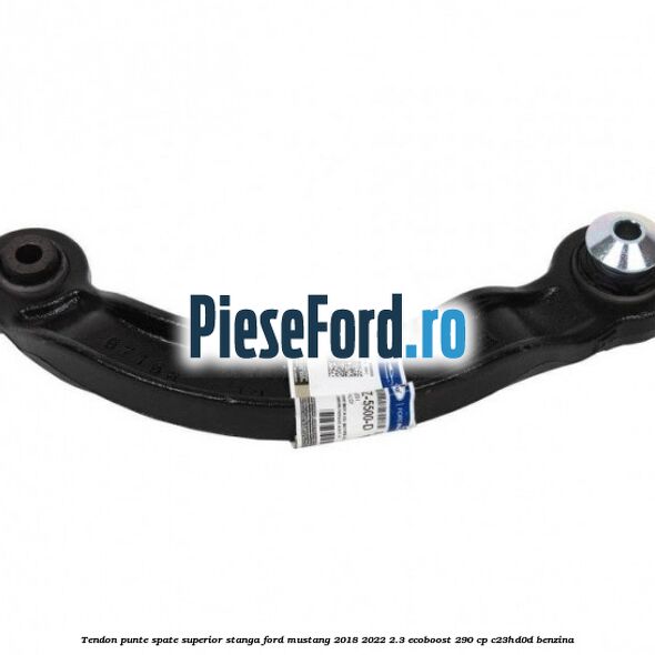 Tendon punte spate superior stanga Ford Mustang 2018-2022 2.3 EcoBoost 290 cp C23HD0D benzina