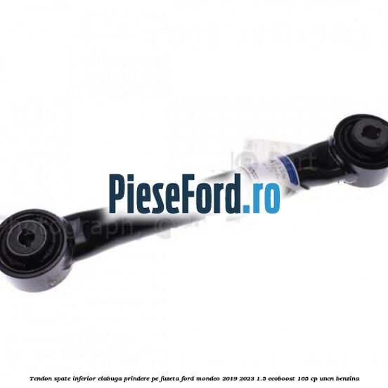 Tendon spate inferior ElaBuga prindere pe fuzeta Ford Mondeo 2019-2023 1.5 EcoBoost 165 cp UNCN benzina