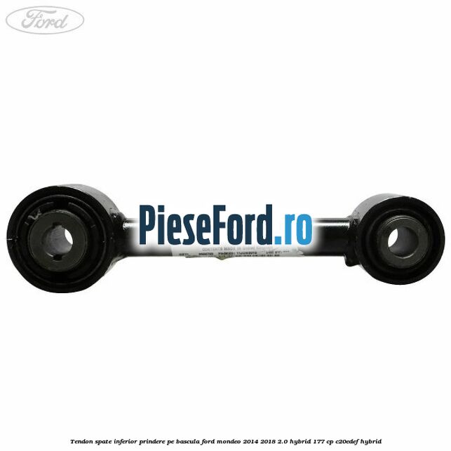Tendon spate inferior prindere pe bascula Ford Mondeo 2014-2018 2.0 Hybrid 177 cp C20EDEF hybrid