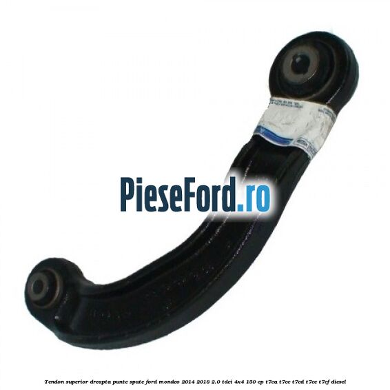 Tendon superior dreapta punte spate Ford Mondeo 2014-2018 2.0 TDCi 4x4 150 cp T7CA, T7CC, T7CD, T7CE, T7CF diesel