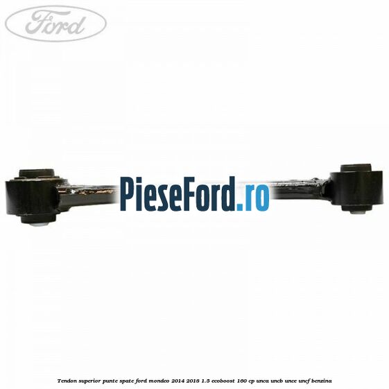 Tendon superior punte spate Ford Mondeo 2014-2018 1.5 EcoBoost 160 cp UNCA, UNCB, UNCE, UNCF benzina