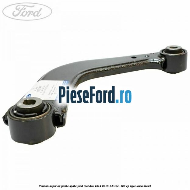 Tendon superior punte spate Ford Mondeo 2014-2018 1.5 TDCi 120 cp UGCC, XUCA diesel