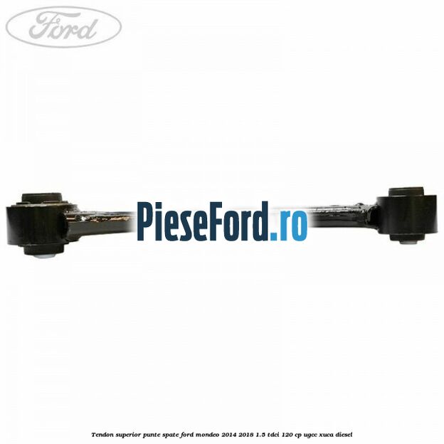 Tendon superior punte spate Ford Mondeo 2014-2018 1.5 TDCi 120 cp UGCC, XUCA diesel