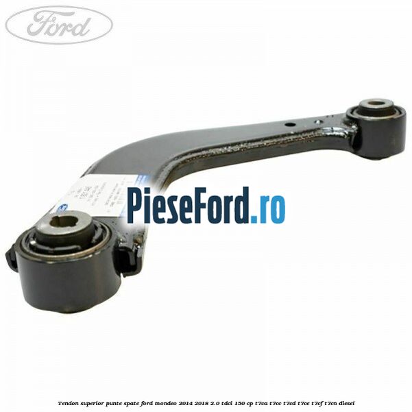 Tendon superior punte spate Ford Mondeo 2014-2018 2.0 TDCi 150 cp Tendon superior punte spate Ford Mondeo 2014-2018 2.0 TDCi 150 cp T7CA, T7CC, T7CD, T7CE, T7CF, T7CN diesel