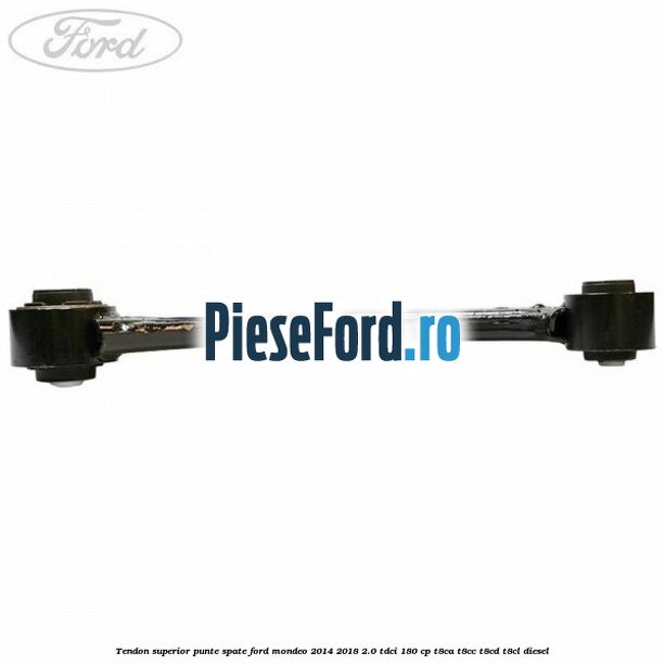 Tendon superior punte spate Ford Mondeo 2014-2018 2.0 TDCi 180 cp T8CA, T8CC, T8CD, T8CL diesel