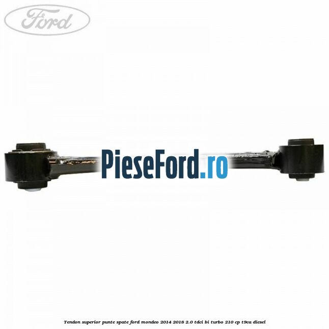 Tendon superior punte spate Ford Mondeo 2014-2018 2.0 TDCi Bi-Turbo 210 cp T9CA diesel
