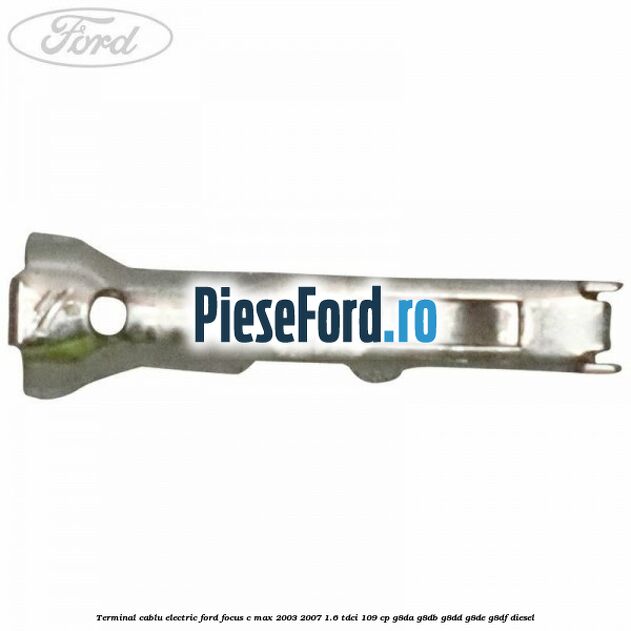 Terminal cablu electric Ford Focus C-Max 2003-2007 1.6 TDCi 109 cp G8DA, G8DB, G8DD, G8DE, G8DF diesel
