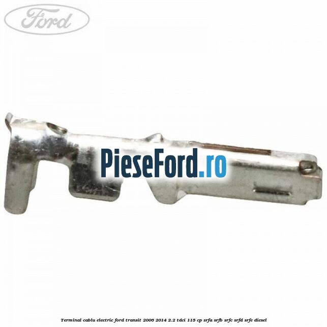 Terminal cablu electric Ford Transit 2006-2014 2.2 TDCi 115 cp Terminal cablu electric Ford Transit 2006-2014 2.2 TDCi 115 cp SRFA, SRFB, SRFC, SRFD, SRFE diesel