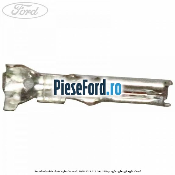 Terminal cablu electric Ford Transit 2006-2014 2.2 TDCi 125 cp CYFA, CYFB, CYFC, CYFD diesel