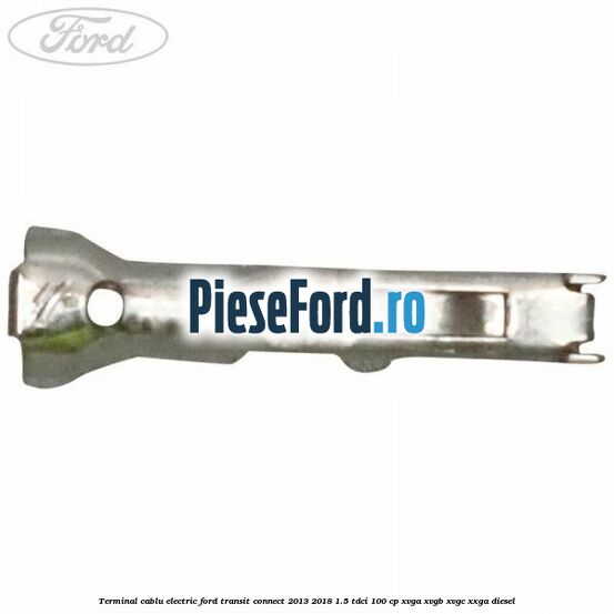 Terminal cablu electric Ford Transit Connect 2013-2018 1.5 TDCi 100 cp XVGA, XVGB, XVGC, XXGA diesel