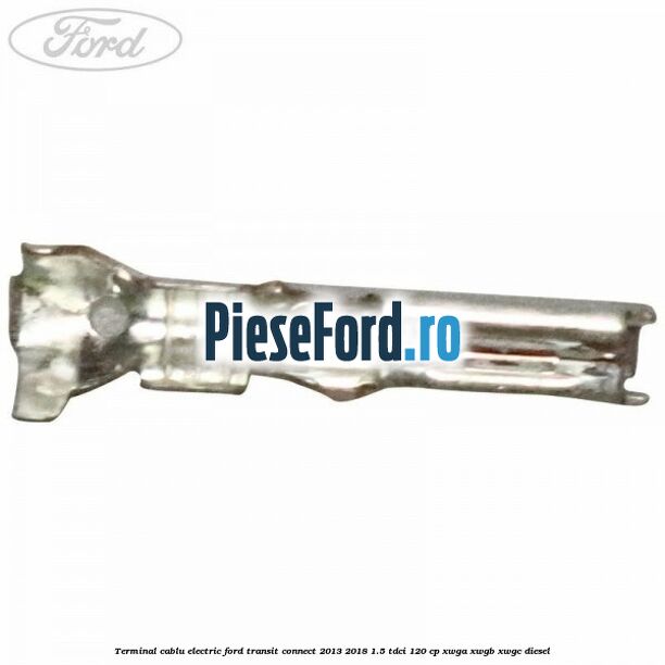 Terminal cablu electric Ford Transit Connect 2013-2018 1.5 TDCi 120 cp XWGA, XWGB, XWGC diesel