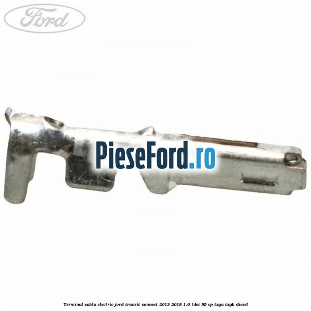 Terminal cablu electric Ford Transit Connect 2013-2018 1.6 TDCi 95 cp TZGA, TZGB diesel