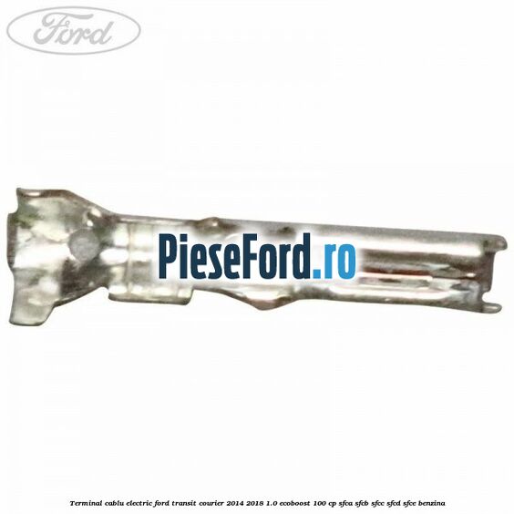 Terminal cablu electric Ford Transit Courier 2014-2018 1.0 EcoBoost 100 cp SFCA, SFCB, SFCC, SFCD, SFCE benzina