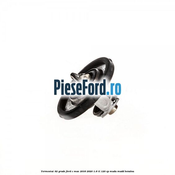 Termostat 82 grade Ford C-Max 2016-2020 1.6 Ti 120 cp MUDA, MUDD benzina