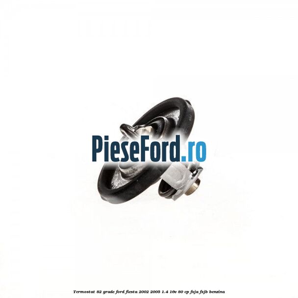 Termostat 82 grade Ford Fiesta 2002-2005 1.4 16V 80 cp FXJA, FXJB benzina