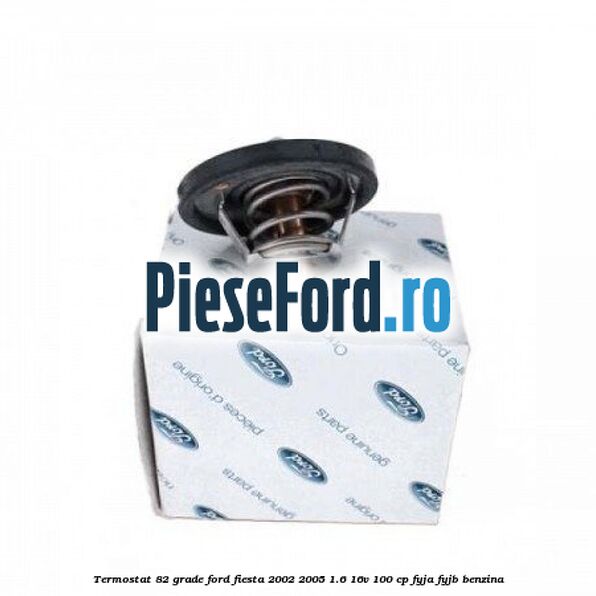 Termostat 82 grade Ford Fiesta 2002-2005 1.6 16V 100 cp FYJA, FYJB benzina