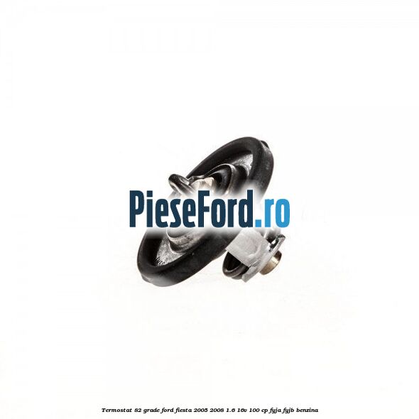 Termostat 82 grade Ford Fiesta 2005-2008 1.6 16V 100 cp FYJA, FYJB benzina