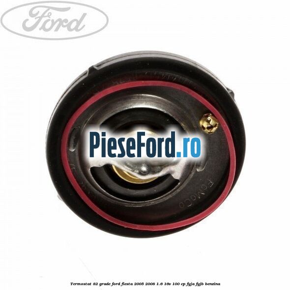 Termostat 82 grade Ford Fiesta 2005-2008 1.6 16V 100 cp FYJA, FYJB benzina