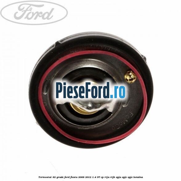 Termostat 82 grade Ford Fiesta 2008-2012 1.4 97 cp RTJA, RTJB, SPJA, SPJC, SPJE benzina