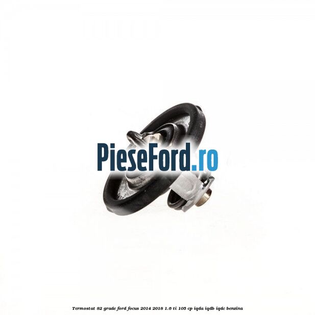 Termostat 82 grade Ford Focus 2014-2018 1.6 Ti 105 cp IQDA, IQDB, IQDC benzina