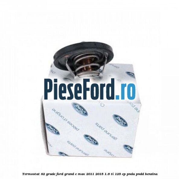 Termostat 82 grade Ford Grand C-Max 2011-2015 1.6 Ti 125 cp PNDA, PNDD benzina