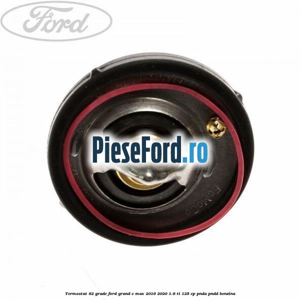 Termostat 82 grade Ford Grand C-Max 2016-2020 1.6 Ti 125 cp PNDA, PNDD benzina