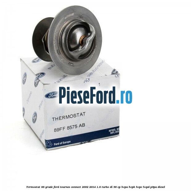 Termostat 88 grade Ford Tourneo Connect 2002-2014 1.8 Turbo Di 90 cp Termostat 88 grade Ford Tourneo Connect 2002-2014 1.8 Turbo Di 90 cp HCPA, HCPB, HCPC, HCPD, P9PA diesel
