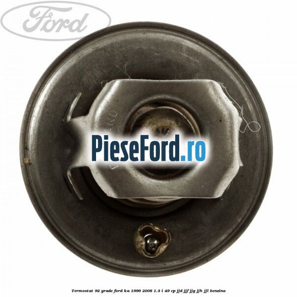 Termostat 92 grade Ford Ka 1996-2008 1.3 i 49 cp JJD, JJF, JJG, JJH, JJL benzina