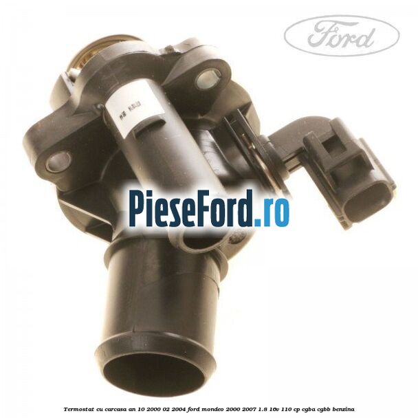 Termostat cu carcasa an 10/2000-02/2004 Ford Mondeo 2000-2007 1.8 16V 110 cp Termostat cu carcasa an 10/2000-02/2004 Ford Mondeo 2000-2007 1.8 16V 110 cp CGBA, CGBB benzina